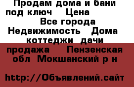 Продам дома и бани под ключ. › Цена ­ 300 000 - Все города Недвижимость » Дома, коттеджи, дачи продажа   . Пензенская обл.,Мокшанский р-н
